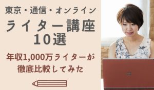 東京・通信・オンラインライター講座10選　年収1,000万ライターがガチ比較してみた